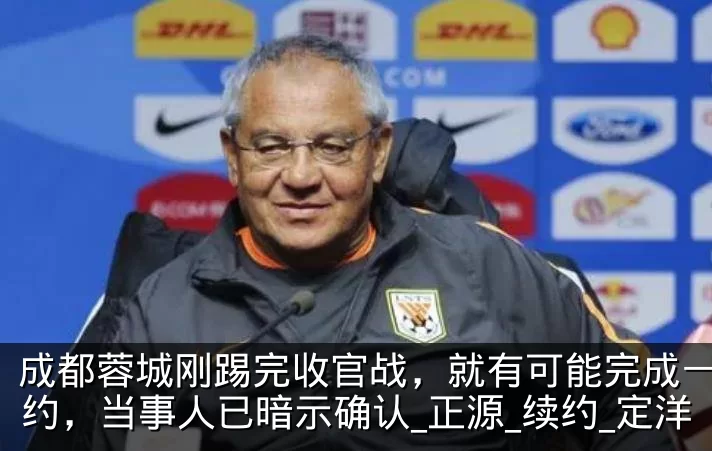 成都蓉城刚踢完收官战,就有可能完成一笔签约,当事人已暗示确认_正源_续约_定洋