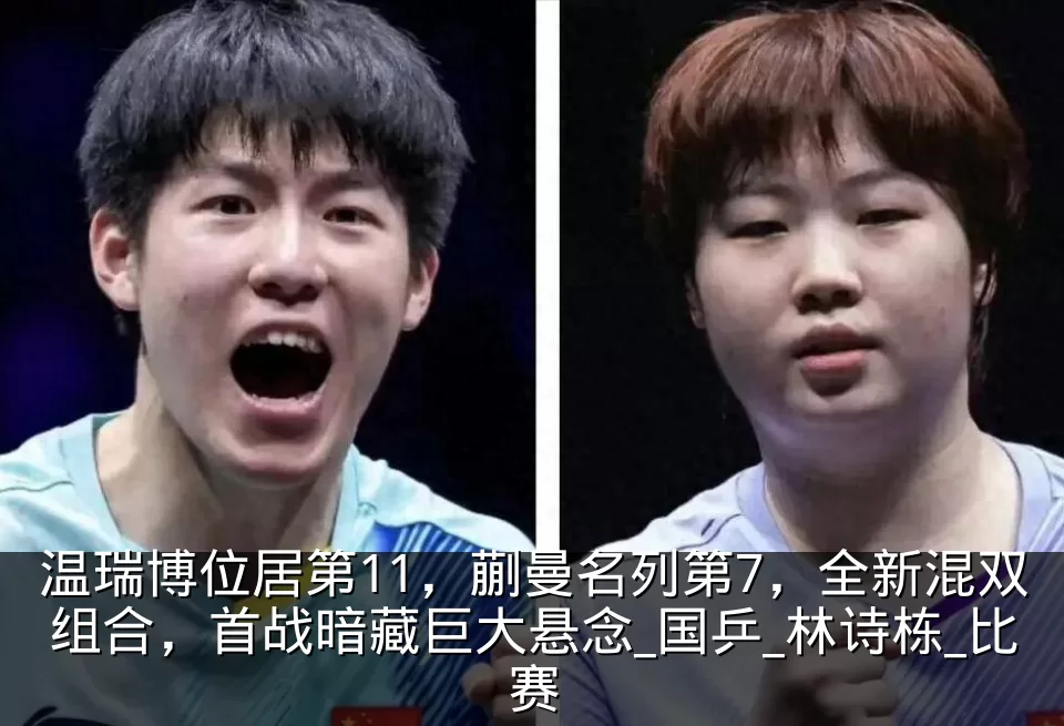 温瑞博位居第11,蒯曼名列第7,全新混双组合,首战暗藏巨大悬念_国乒_林诗栋_比赛