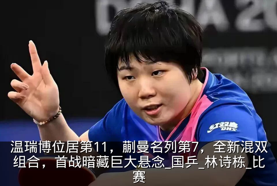 温瑞博位居第11,蒯曼名列第7,全新混双组合,首战暗藏巨大悬念_国乒_林诗栋_比赛