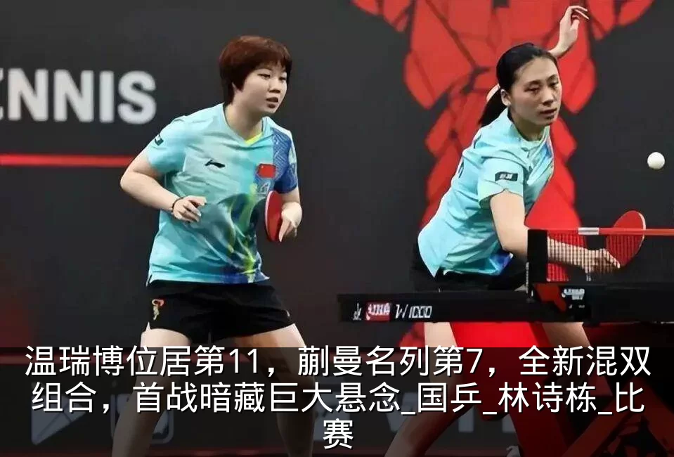 温瑞博位居第11,蒯曼名列第7,全新混双组合,首战暗藏巨大悬念_国乒_林诗栋_比赛