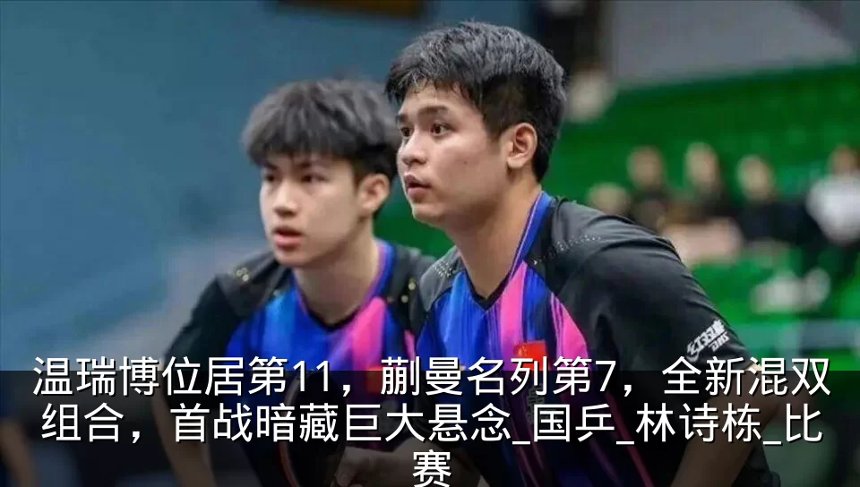 温瑞博位居第11,蒯曼名列第7,全新混双组合,首战暗藏巨大悬念_国乒_林诗栋_比赛