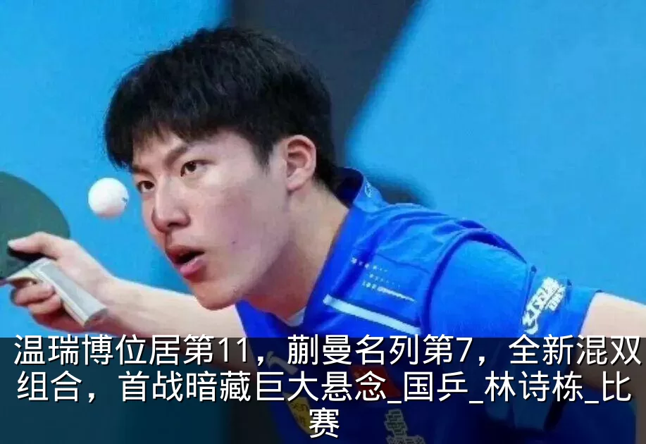 温瑞博位居第11,蒯曼名列第7,全新混双组合,首战暗藏巨大悬念_国乒_林诗栋_比赛