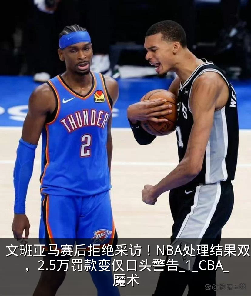 文班亚马赛后拒绝采访！NBA处理结果双标，2.5万罚款变仅口头警告_1_CBA_魔术