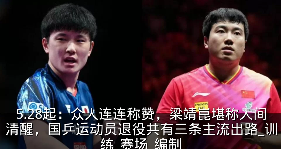 5.28起:众人连连称赞,梁靖崑堪称人间清醒,国乒运动员退役共有三条主流出路_训练_赛场_编制