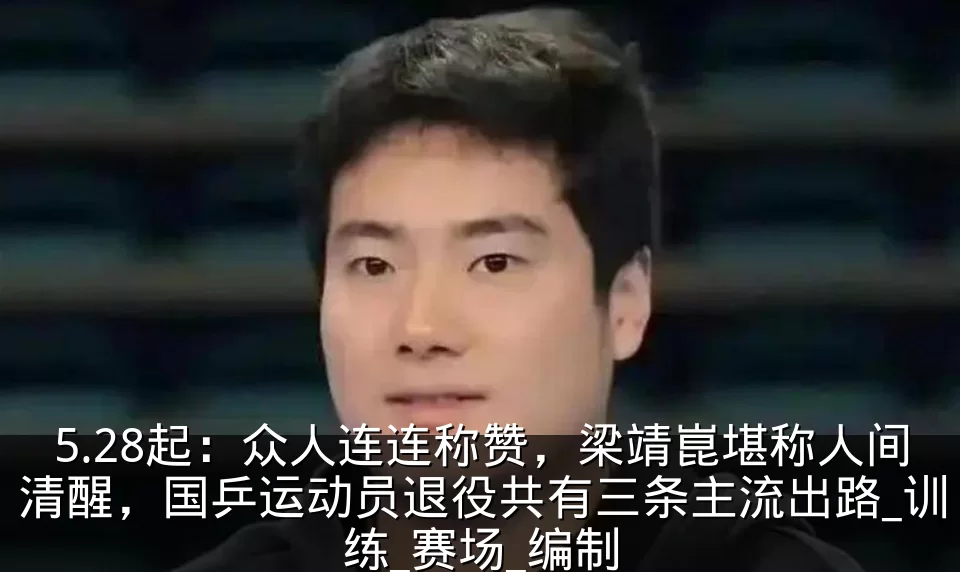 5.28起:众人连连称赞,梁靖崑堪称人间清醒,国乒运动员退役共有三条主流出路_训练_赛场_编制