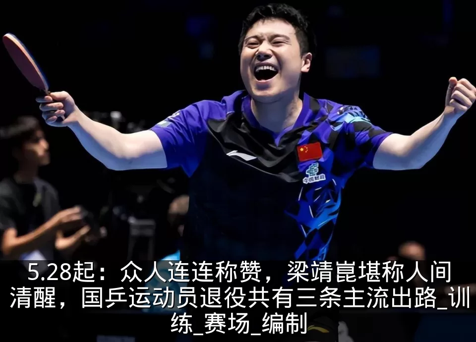 5.28起:众人连连称赞,梁靖崑堪称人间清醒,国乒运动员退役共有三条主流出路_训练_赛场_编制