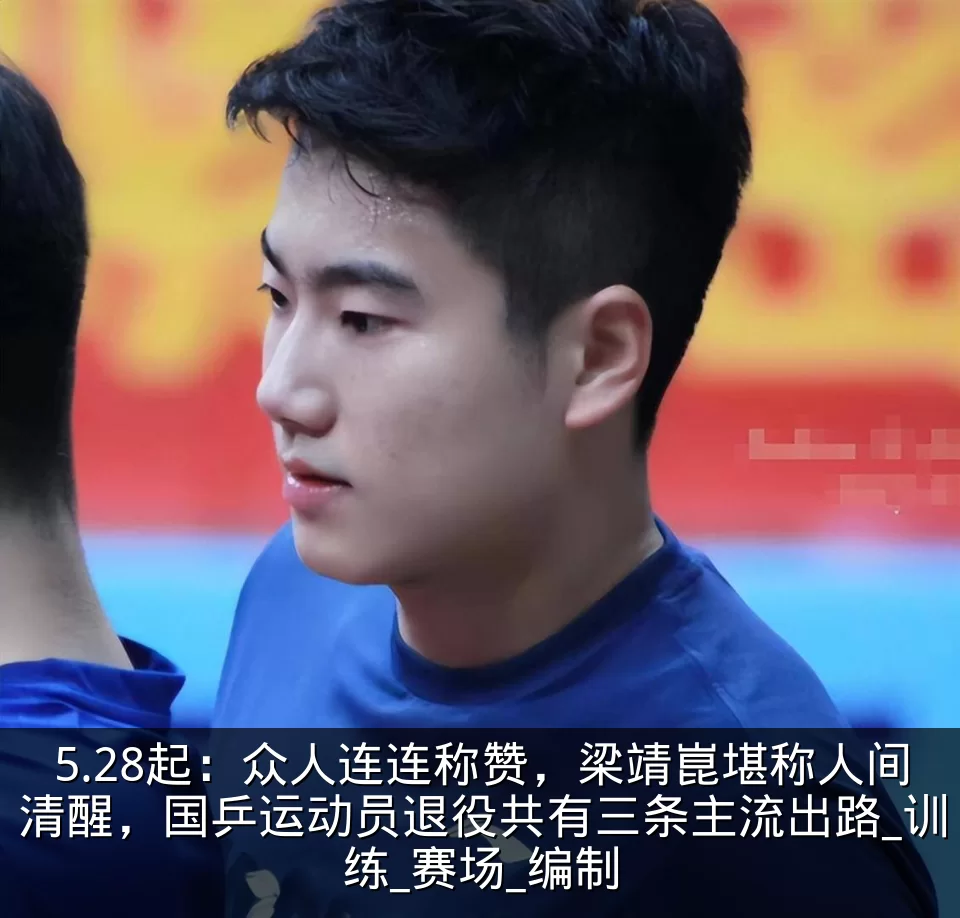 5.28起:众人连连称赞,梁靖崑堪称人间清醒,国乒运动员退役共有三条主流出路_训练_赛场_编制