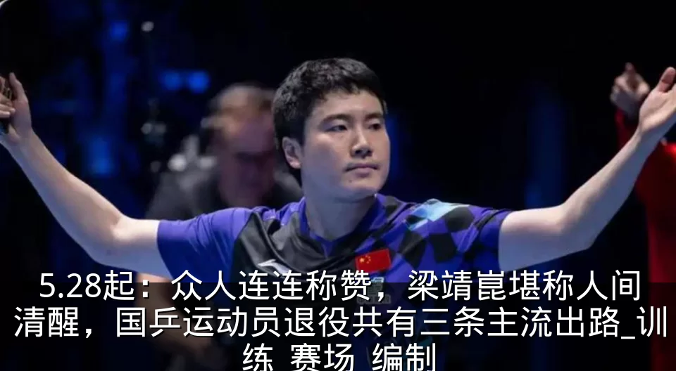 5.28起:众人连连称赞,梁靖崑堪称人间清醒,国乒运动员退役共有三条主流出路_训练_赛场_编制