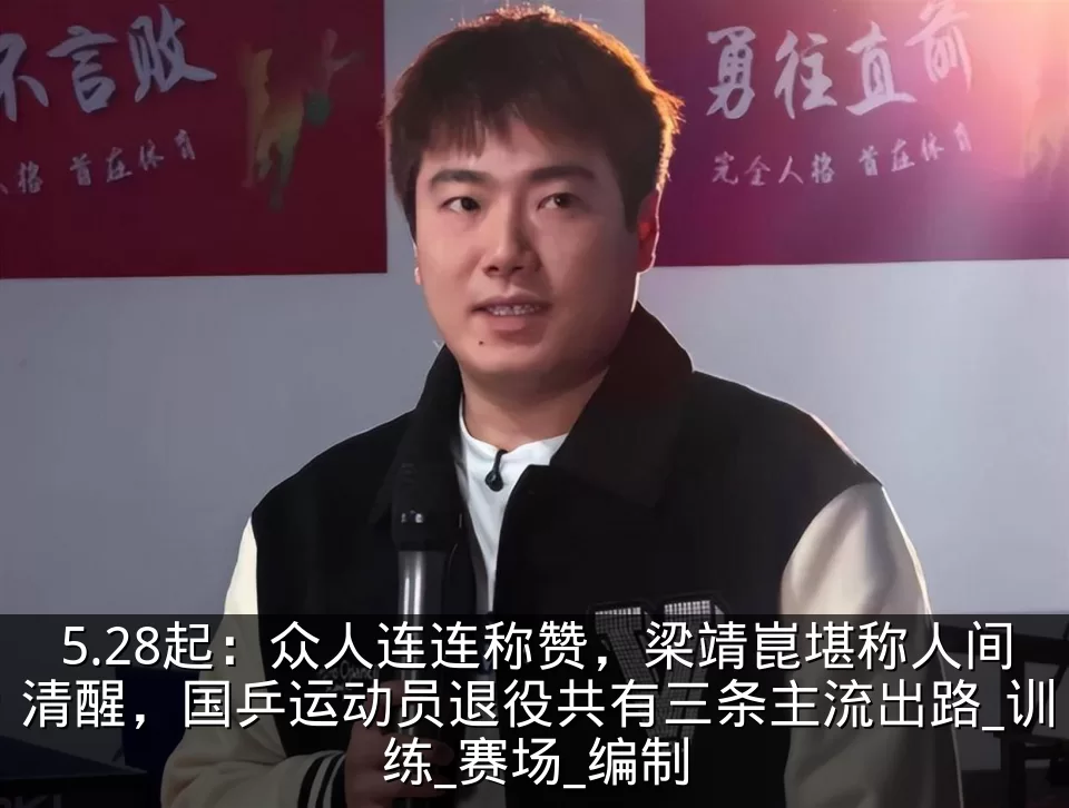 5.28起:众人连连称赞,梁靖崑堪称人间清醒,国乒运动员退役共有三条主流出路_训练_赛场_编制