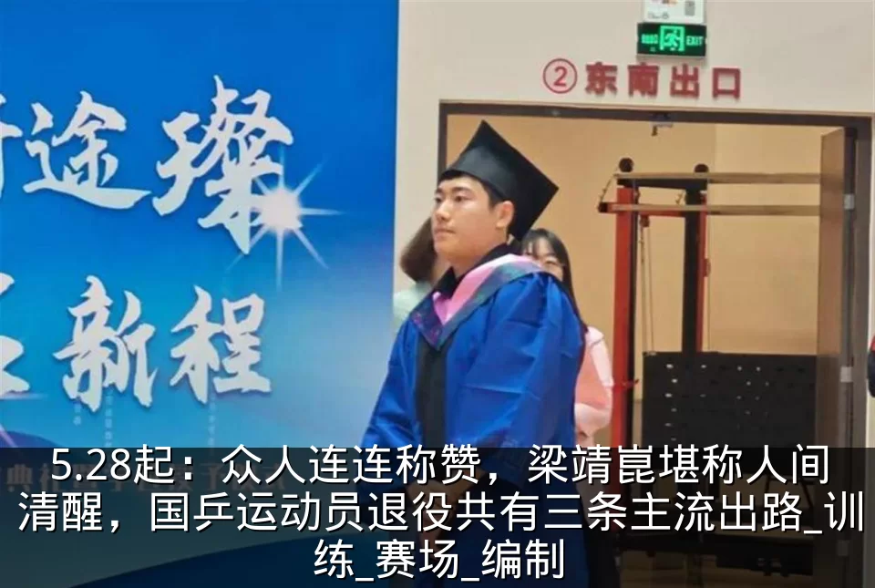 5.28起:众人连连称赞,梁靖崑堪称人间清醒,国乒运动员退役共有三条主流出路_训练_赛场_编制