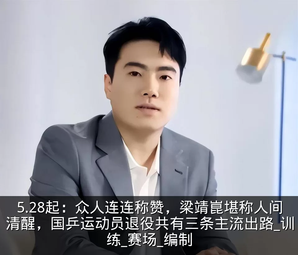 5.28起:众人连连称赞,梁靖崑堪称人间清醒,国乒运动员退役共有三条主流出路_训练_赛场_编制