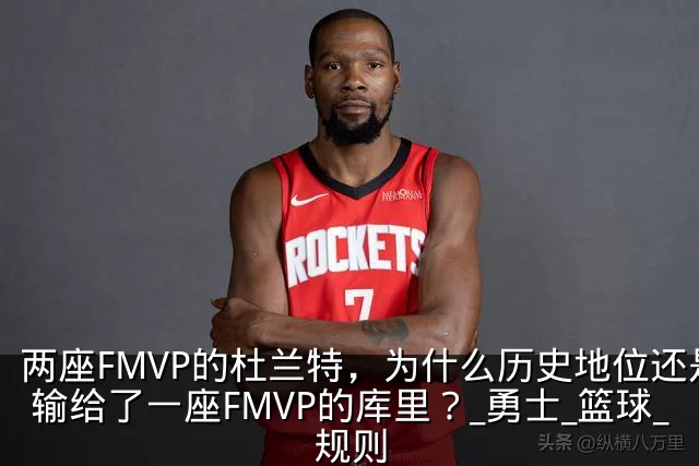 两座FMVP的杜兰特,为什么历史地位还是输给了一座FMVP的库里?_勇士_篮球_规则