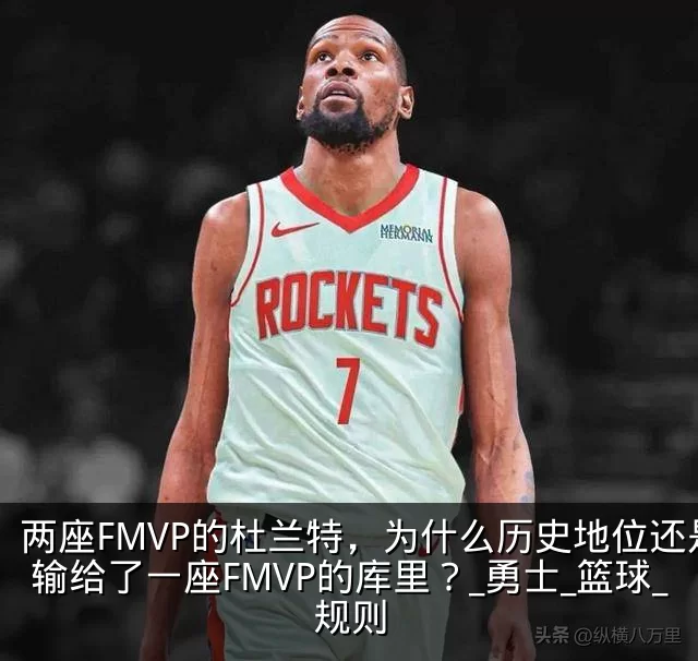 两座FMVP的杜兰特,为什么历史地位还是输给了一座FMVP的库里?_勇士_篮球_规则