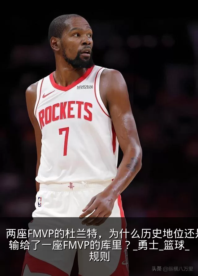 两座FMVP的杜兰特,为什么历史地位还是输给了一座FMVP的库里?_勇士_篮球_规则